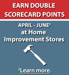 Earn Double ScoreCard Points April - June at Home Improvement Stores. Learn more.